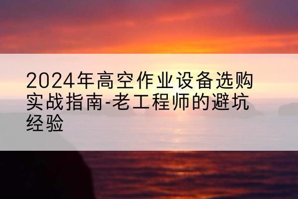 瑞安高空作业升降机厂家推荐-2024年高空作业设备选购实战指南-老工程师的避坑经验