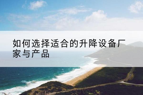 瑞安电动升降平台厂家-如何选择适合的升降设备厂家与产品