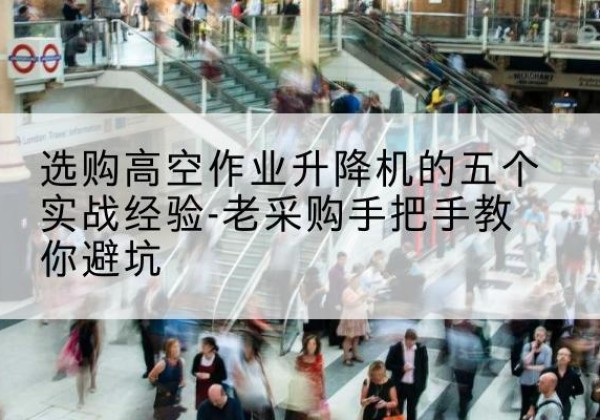 瑞安高空作业升降机厂家-选购高空作业升降机的五个实战经验-老采购手把手教你避坑