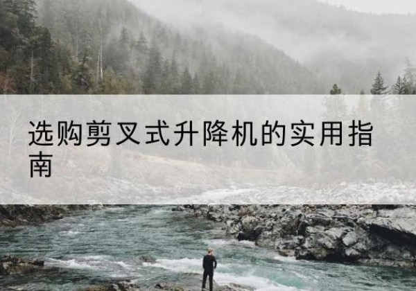 瑞安剪叉式升降机怎么选-选购剪叉式升降机的实用指南