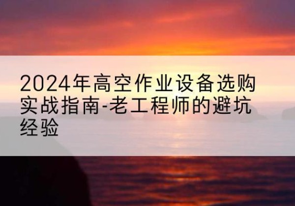 瑞安高空作业升降机厂家推荐-2024年高空作业设备选购实战指南-老工程师的避坑经验