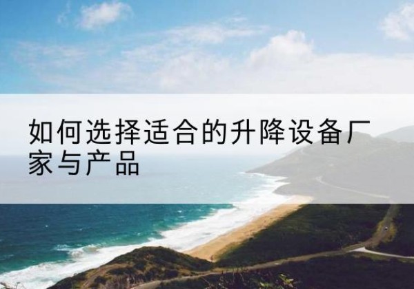 瑞安电动升降平台厂家-如何选择适合的升降设备厂家与产品