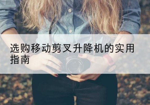 瑞安移动剪叉升降机怎么选-选购移动剪叉升降机的实用指南